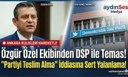 Özgür Özel Ekibinden DSP ile Temas: 'Partiyi Teslim Alma' İddiasına Yalanlama