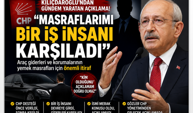 Kılıçdaroğlu'ndan gündem yaratan itiraf: Masraflarımı Bir İş İnsanı Karşıladı!