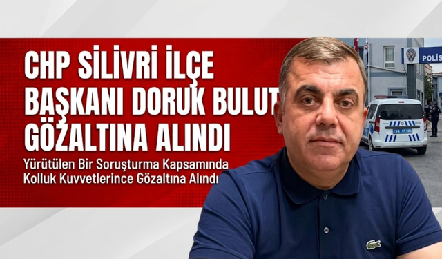 CHP Silivri İlçe Başkanı Doruk Bulut Gözaltına Alındı
