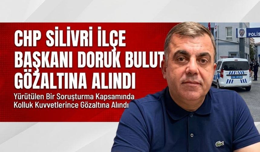 CHP Silivri İlçe Başkanı Doruk Bulut Gözaltına Alındı