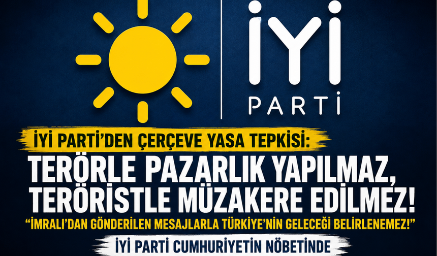 İYİ Parti’den “Çerçeve Yasa”ya sert tepki: “Terörle pazarlık yapılmaz!”
